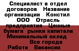 Специалист в отдел договоров › Название организации ­ Констил, ООО › Отрасль предприятия ­ Ценные бумаги, рынки капитала › Минимальный оклад ­ 33 000 - Все города Работа » Вакансии   . Алтайский край,Яровое г.